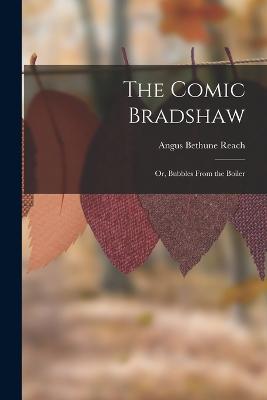 The Comic Bradshaw; Or, Bubbles From the Boiler - Reach, Angus Bethune