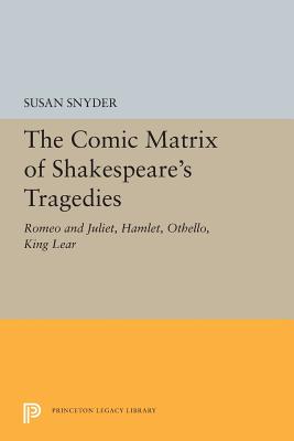 The Comic Matrix of Shakespeare's Tragedies: Romeo and Juliet, Hamlet, Othello, and King Lear - Snyder, Susan