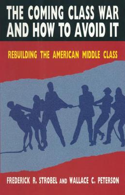 The Coming Class War and How to Avoid it: Rebuilding the American Middle Class - Peterson, Paul E, and Strobel, Christoph