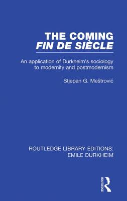 The Coming Fin De Sicle: An Application of Durkheim's Sociology to Modernity and Postmodernism - Mestrovic, Stjepan, Dr.