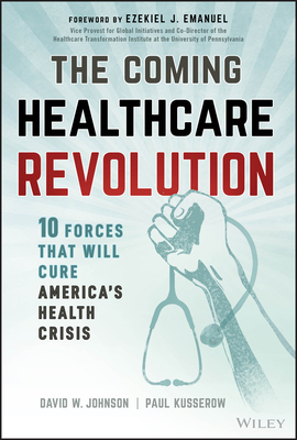 The Coming Healthcare Revolution: 10 Forces That Will Cure America's Health Crisis - Johnson, David W, and Kusserow, Paul