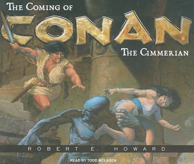 The Coming of Conan the Cimmerian: The Original Adventures of the Greatest Sword and Sorcery Hero of All Time! - Howard, Robert E, and McLaren, Todd (Read by)