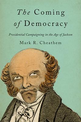 The Coming of Democracy: Presidential Campaigning in the Age of Jackson - Cheathem, Mark R