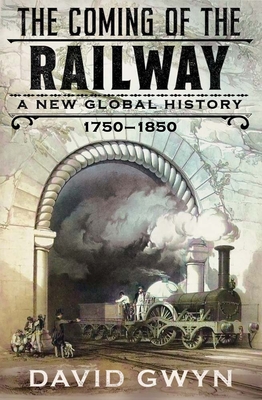 The Coming of the Railway: A New Global History, 1750-1850 - Gwyn, David