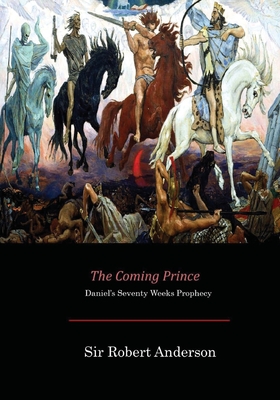 The Coming Prince: Daniel's Seventy Weeks Prophecy - Anderson, Sir Robert