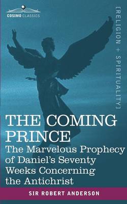 The Coming Prince: The Marvelous Prophecy of Daniel's Seventy Weeks Concerning the Antichrist - Anderson, Robert, Sir