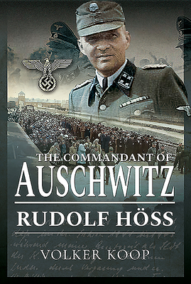 The Commandant of Auschwitz: Rudolf Hoss - Koop, Volker