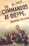 The Commandos at Dieppe: Rehearsal for D-Day: Operation Cauldron, No. 4 Commando Attack on the Hess Battery August 19, 1942