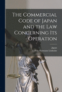 The Commercial Code of Japan and the Law Concerning Its Operation