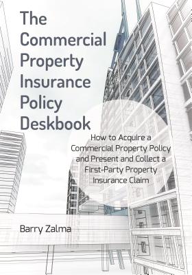 The Commercial Property Insurance Policy Deskbook: How to Acquire a Commercial Property Policy and Present and Collect a First-Party Property Insurance Claim - Zalma, Barry