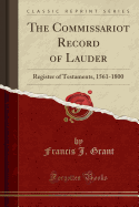 The Commissariot Record of Lauder: Register of Testaments, 1561-1800 (Classic Reprint)