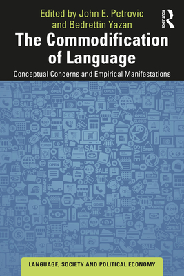 The Commodification of Language: Conceptual Concerns and Empirical Manifestations - Petrovic, John E. (Editor), and Yazan, Bedrettin (Editor)