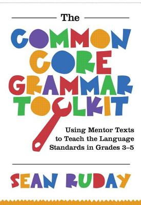 The Common Core Grammar Toolkit: Using Mentor Texts to Teach the Language Standards in Grades 3-5 - Ruday, Sean