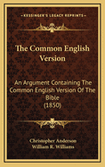 The Common English Version: An Argument Containing the Common English Version of the Bible (1850)