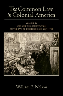 The Common Law in Colonial America: Volume IV: Law and the Constitution on the Eve of Independence, 1735-1776 - Nelson, William E