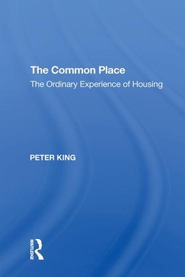 The Common Place: The Ordinary Experience of Housing - King, Peter