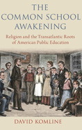 The Common School Awakening: Religion and the Transatlantic Roots of American Public Education