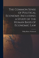 The Common Sense of Political Economy, Including a Study of the Human Basis of Economic Law