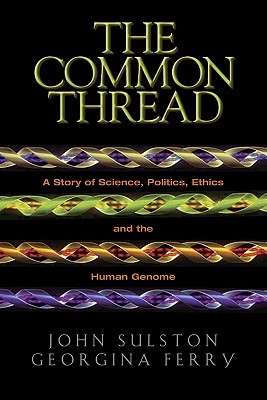 The Common Thread: A Story of Science, Politics, Ethics, and the Human Genome - Ferry, Georgina, and Sulston, John