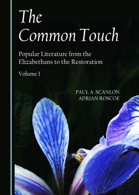 The Common Touch: Popular Literature from the Elizabethans to the Restoration, Volume I - Roscoe, Adrian, Professor, and Scanlon, Paul A
