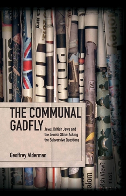 The Communal Gadfly: Jews, British Jews and the Jewish State: Asking the Subversive Questions - Alderman, Geoffrey