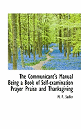 The Communicant's Manual Being a Book of Self-Examination Prayer Praise and Thanksgiving