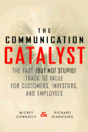 The Communication Catalyst: The Fast (But Not Stupid) Track to Value for Customers, Investors, and Employees