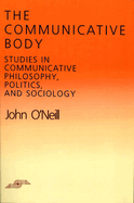The Communicative Body: Studies in Communicative Philosophy, Politics, and Sociology
