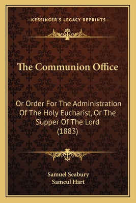 The Communion Office: Or Order for the Administration of the Holy Eucharist, or the Supper of the Lord (1883) - Seabury, Samuel, III, and Hart, Sameul (Editor)