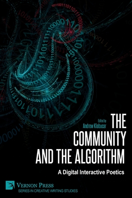 The Community and the Algorithm: A Digital Interactive Poetics - Klobucar, Andrew (Editor), and Johnston, David Jhave (Foreword by)