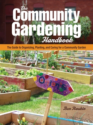 The Community Gardening Handbook: The Guide to Organizing, Planting, and Caring for a Community Garden - Raskin, Ben