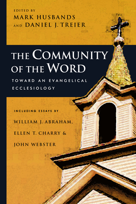 The Community of the Word: Toward an Evangelical Ecclesiology - Husbands, Mark (Editor), and Treier, Daniel J (Editor)