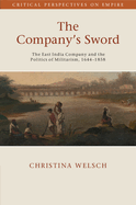 The Company's Sword: The East India Company and the Politics of Militarism, 1644-1858