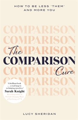 The Comparison Cure: How to be less 'them' and more you - Sheridan, Lucy