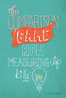 The Comparison Game: How Measuring Up Kills Our Joy - Gover, Megan