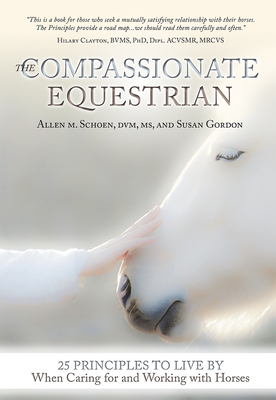 The Compassionate Equestrian: 25 Principles to Live by When Caring for and Working with Horses - Schoen, Allen, and Gordon, Susan