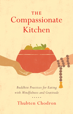 The Compassionate Kitchen: Buddhist Practices for Eating with Mindfulness and Gratitude - Chodron, Thubten