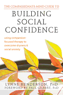 The Compassionate-Mind Guide to Building Social Confidence: Using Compassion-Focused Therapy to Overcome Shyness and Social Anxiety