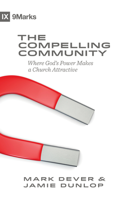 The Compelling Community: Where God's Power Makes a Church Attractive - Dever, Mark, and Dunlop, Jamie