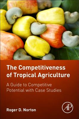 The Competitiveness of Tropical Agriculture: A Guide to Competitive Potential with Case Studies - Norton, Roger D.