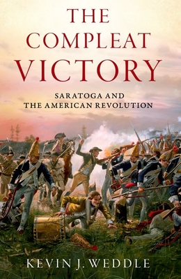 The Compleat Victory: Saratoga and the American Revolution - Weddle, Kevin J