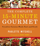 The Complete 15 Minute Gourmet: Creative Cuisine Made Fast and Fresh