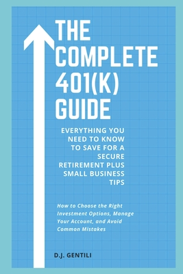 The Complete 401(k) Guide: Everything You Need to Know to Save for a Secure Retirement - Red Dot Publications (Editor), and Gentili, D J