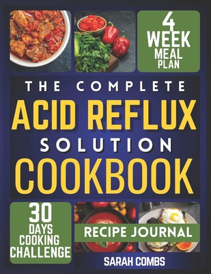 The Complete Acid Reflux Solution Cookbook: Delicious Recipes and Easy Meal Plans for GERD and LPR Relief - Your Simple Diet Plan for Heartburn-Free Days - Combs, Sarah