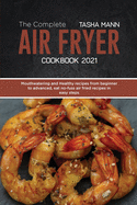 The Complete Air Fryer cookbook 2021: Mouthwatering and Healthy recipes from beginner to advanced, eat no-fuss air fried recipes in easy steps using your air fryer
