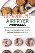 The Complete Air Fryer Cookbook: Delicious and Healthy Recipes to Cook for the Whole Family using the Air Fryer