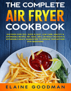 The Complete Air Fryer Cookbook: Discover Over 200+ Quick & Easy, Low Carb, Healthy & Affordable Recipes. Fry, Bake, Grill or Roast Delicious Meals. Guaranteed to Impress Your Mother! (For Beginners)