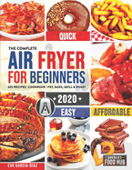 The Complete Air Fryer Cookbook for Beginners 2020: 625 Affordable, Quick & Easy Air Fryer Recipes for Smart People on a Budget Fry, Bake, Grill & Roast Most Wanted Family Meals