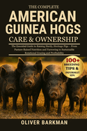 The Complete American Guinea Hogs Care & Ownership: The Essential Guide to Raising Hardy, Heritage Pigs - From Pasture-Raised Nutrition and Farrowing to Sustainable Rotational Grazing and Profitability