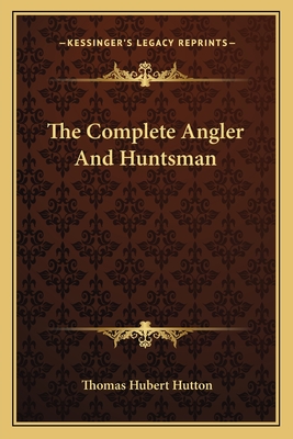 The Complete Angler And Huntsman - Hutton, Thomas Hubert